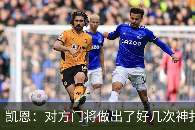 凯恩：对方门将做出了好几次神扑，让我觉得是不是今天就是不走运