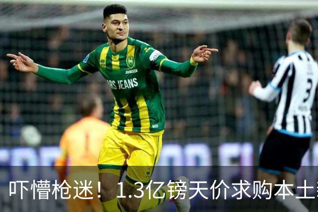 吓懵枪迷！1.3亿镑天价求购本土新星，阿森纳砸钱冲标王暗藏谈判死穴