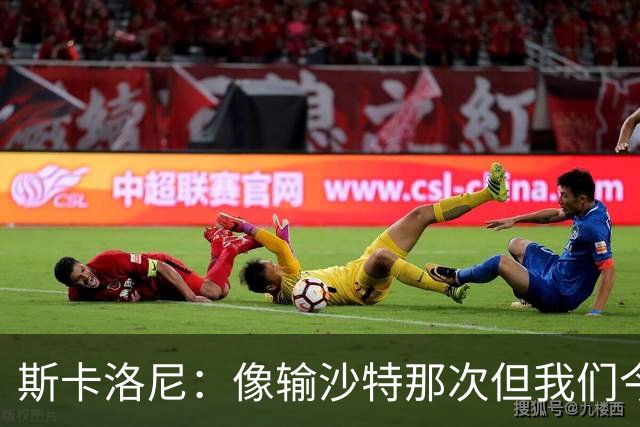 斯卡洛尼：像输沙特那次但我们今天做出回应 就3天半休息难以理解