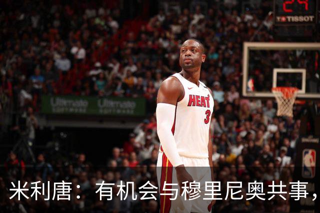 米利唐：有机会与穆里尼奥共事，我迫不及待重返训练场