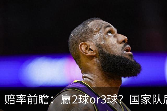 赔率前瞻：赢2球or3球？国家队后拜仁拒绝冷门