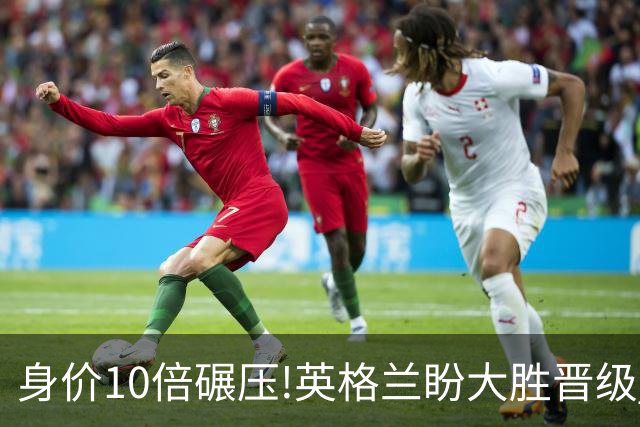 身价10倍碾压!英格兰盼大胜晋级 拒绝黑马奇迹