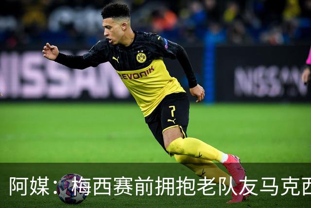阿媒：梅西赛前拥抱老队友马克西·洛佩斯，后者激动落泪