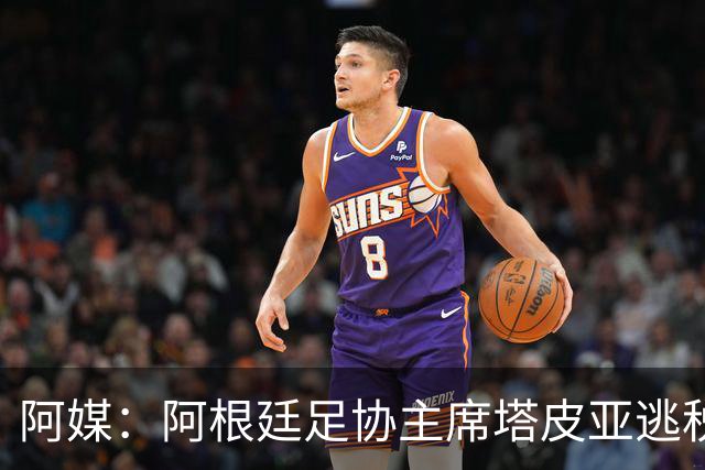 阿媒：阿根廷足协主席塔皮亚逃税上诉被驳回，确认将被起诉
